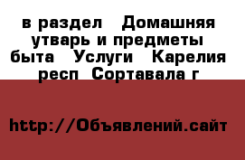  в раздел : Домашняя утварь и предметы быта » Услуги . Карелия респ.,Сортавала г.